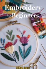 Embroidery for Beginners: the Complete Guide to Hand Stitching, Hoop Art & Beautiful Thread Designs