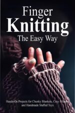 Finger Knitting the Easy Way: Hands-on Projects for Chunky Blankets, Cozy Pillows, and Handmade Stuffed Toys