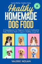 Healthy Homemade Dog Food Kitchen Creation a Comprehensive 2-in-1 Beginner’s Guide & Cookbook for Fresh, Nutritious Meals to Support a Healthier, Longer Life