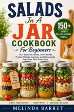 Salads in a Jar Cookbook for Beginners: 150+ Layered Salads, Grain Bowls, Protein-packed Lunches, Homemade Dressings, and Make-ahead Mason Jar Meals That ... and Go in a Jar Cookbook