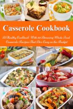 Casserole Cookbook: a Healthy Cookbook With 50 Amazing Whole Food Casserole Recipes That Are Easy on the Budget: Dump Dinners and One-pot Meals Family