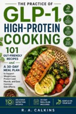 The Practice of Glp-1 High-protein Cooking: 101 Gut-friendly Recipes and a 30-day Meal Plan to Support Weight Loss, Protect Lean Muscle, and Ease Common Side Effects