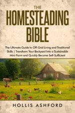 The Homesteading Bible: the Ultimate Guide to Survive & Thrive Off the Grid - Transform Your Backyard Into a Self-sufficient Oasis With Forgotten Skills and Practical Projects