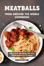 Meatballs From Around the World Cookbook: Delicious Meatball Recipes From Morocco to India