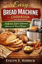 Easy Bread Machine Cookbook for Beginners: Foolproof, Soft & Delicious Homemade Bread Recipes