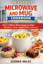 The Easiest Microwave and Mug Cookbook for Beginners: Fast 1–5 Minute Meals Anyone Can Make — Breakfasts, Lunches, Dinners, Snacks & Desserts
