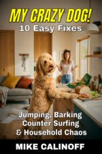 My Crazy Dog!: 10 Easy Fixes for Jumping, Barking, Counter Surfing, and Household Chaos
