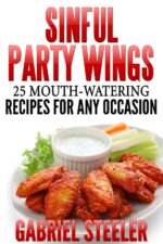 Sinful Party Wings: 25 Mouth-watering Recipes for Any Occasion