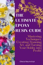The Ultimate Epoxy Resin Guide: Mastering Techniques, Creating Stunning Art, and Turning Your Hobby Into Profit!