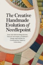 The Creative Handmade Evolution of Needlepoint: Over 100 Skill-building Stitches, Textural Techniques, and Modern Design Approaches for Contemporary Tapestry Embroidery