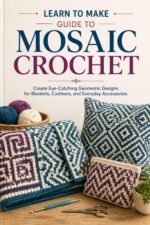 Learn to Make Guide to Mosaic Crochet: Create Eye-catching Geometric Designs for Blankets, Cushions, and Everyday Accessories